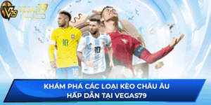 Khám phá các loại Soi Kèo Châu Âu hấp dẫn tại Vegas79